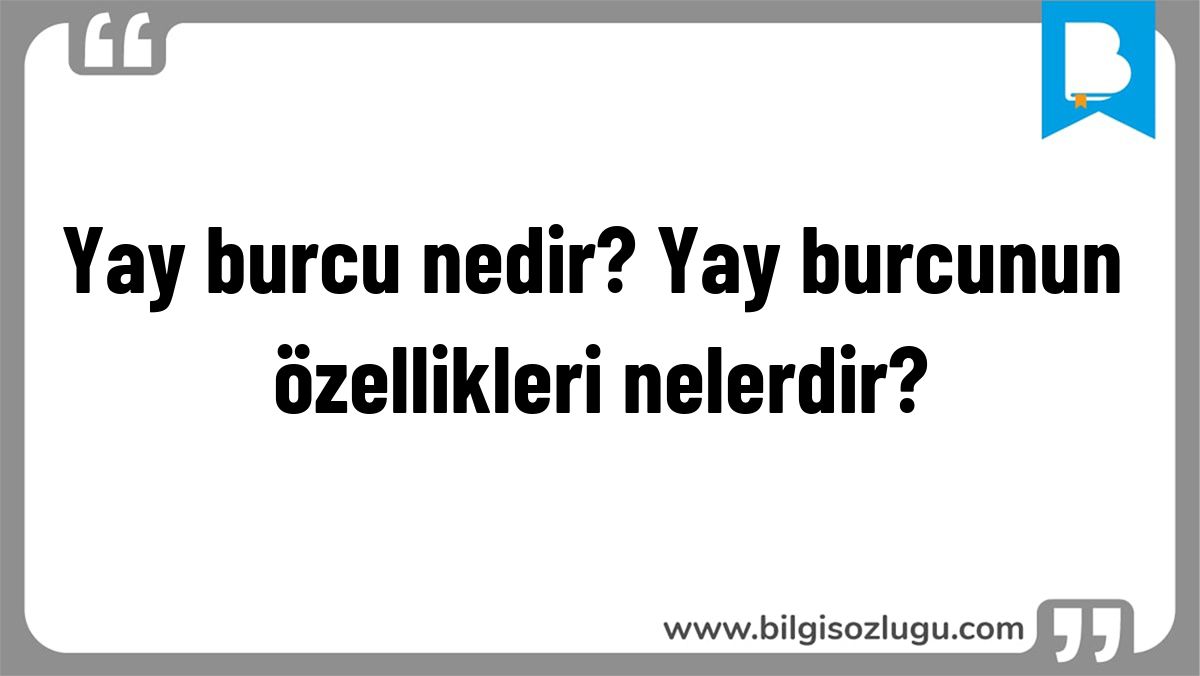 Yay burcu nedir? Yay burcunun özellikleri nelerdir?