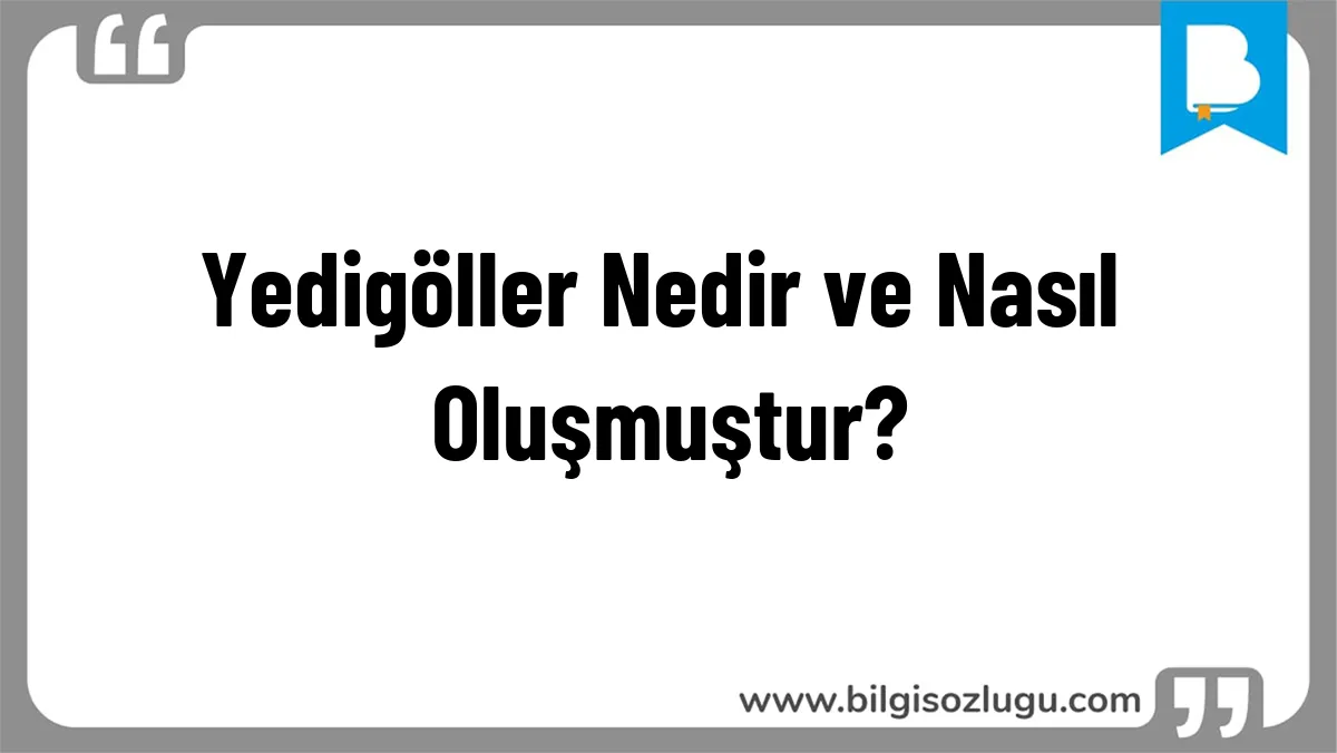 Yedigöller Nedir ve Nasıl Oluşmuştur?