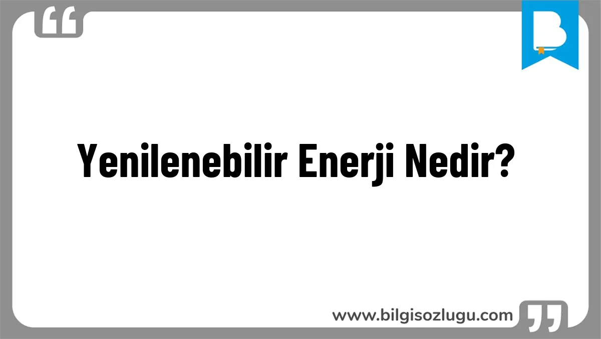 Yenilenebilir Enerji Nedir?