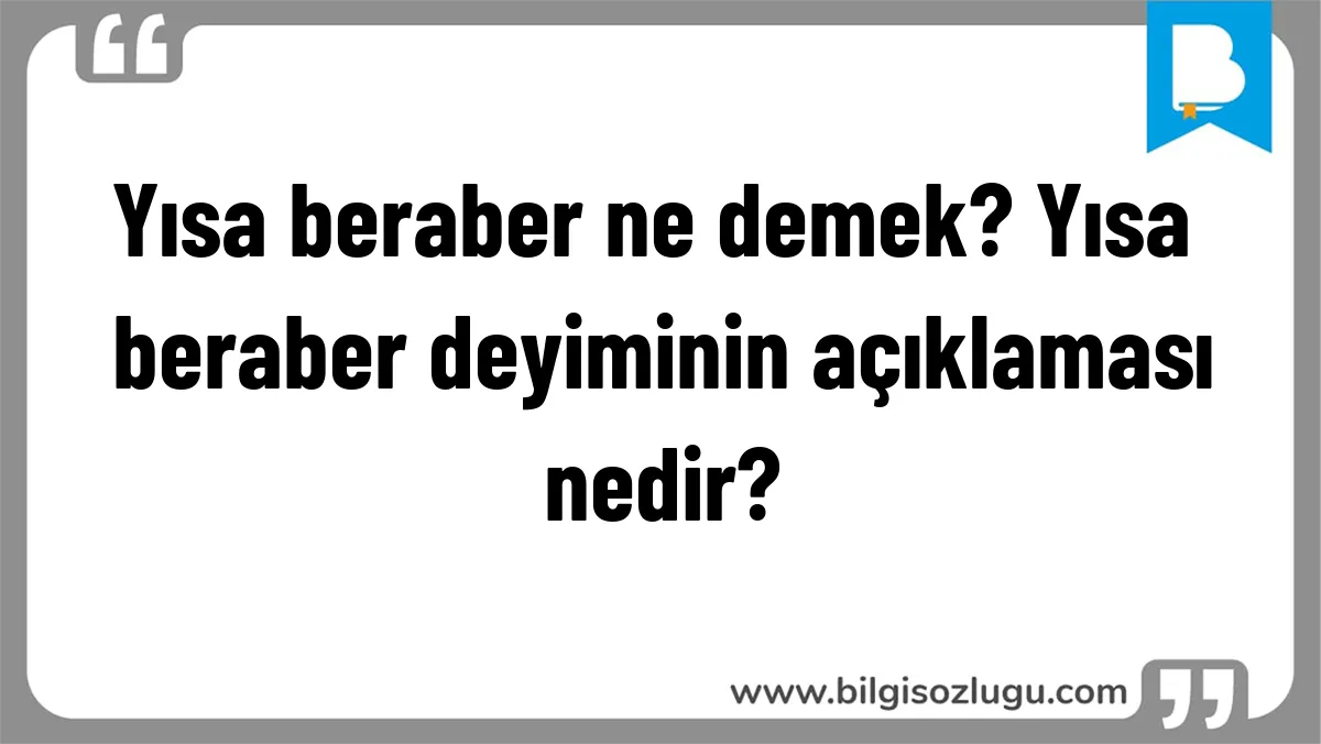 Yısa beraber ne demek? Yısa beraber deyiminin açıklaması nedir?