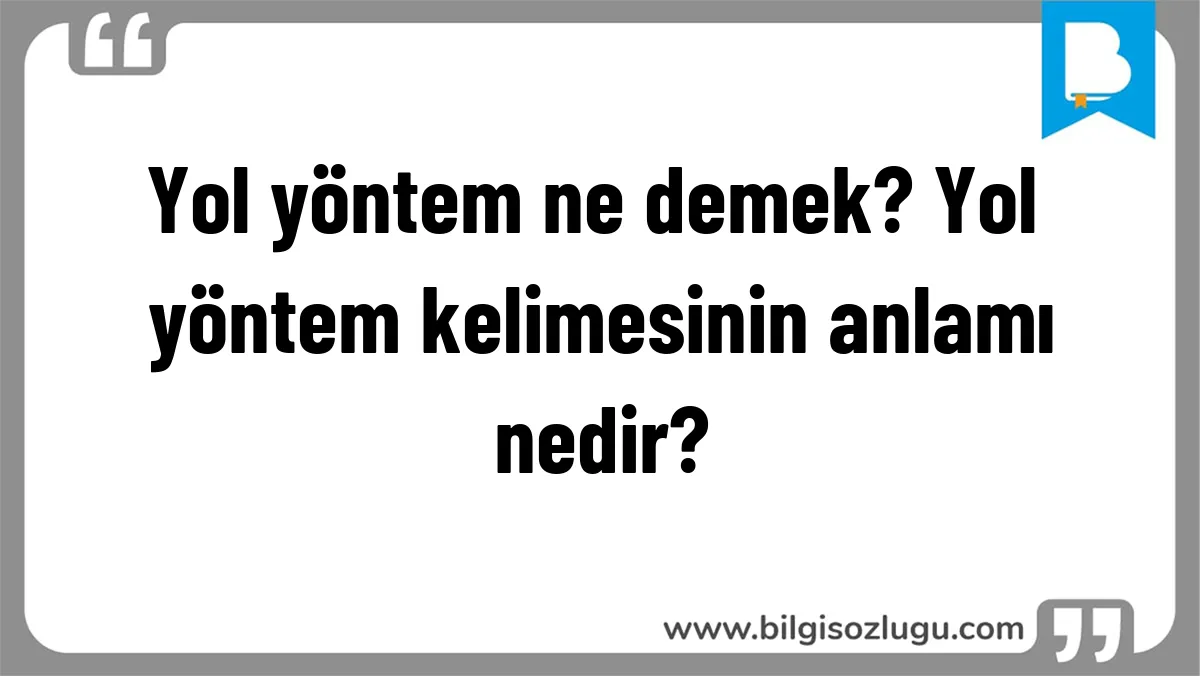 Yol yöntem ne demek? Yol yöntem kelimesinin anlamı nedir?