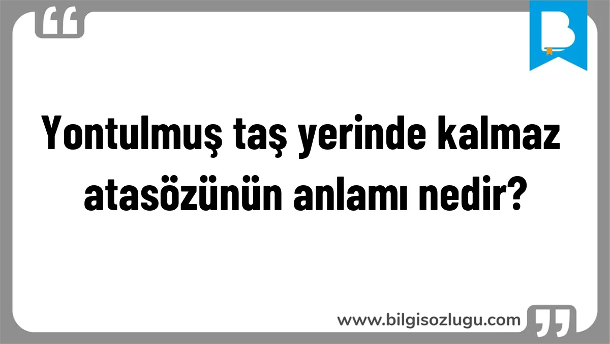Yontulmuş taş yerinde kalmaz atasözünün anlamı nedir?