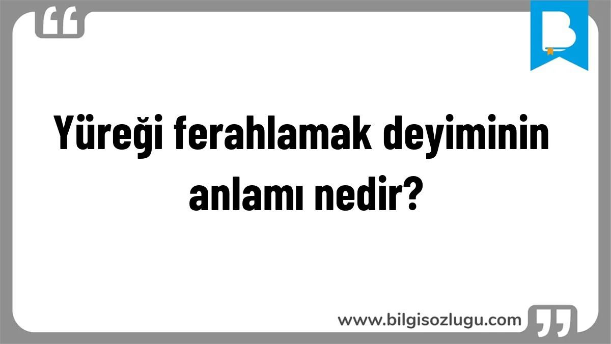 Yüreği ferahlamak deyiminin anlamı nedir?