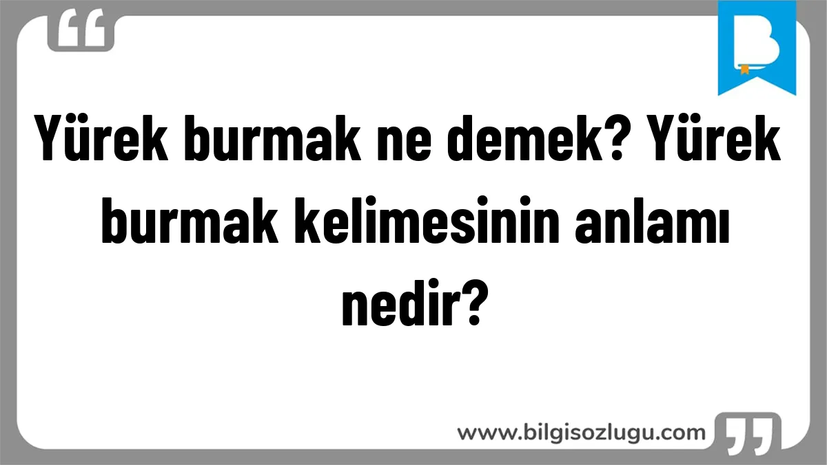 Yürek burmak ne demek? Yürek burmak kelimesinin anlamı nedir?
