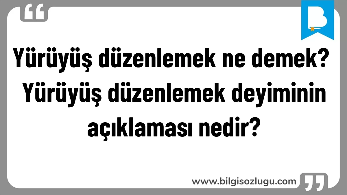 Yürüyüş düzenlemek ne demek? Yürüyüş düzenlemek deyiminin açıklaması nedir?