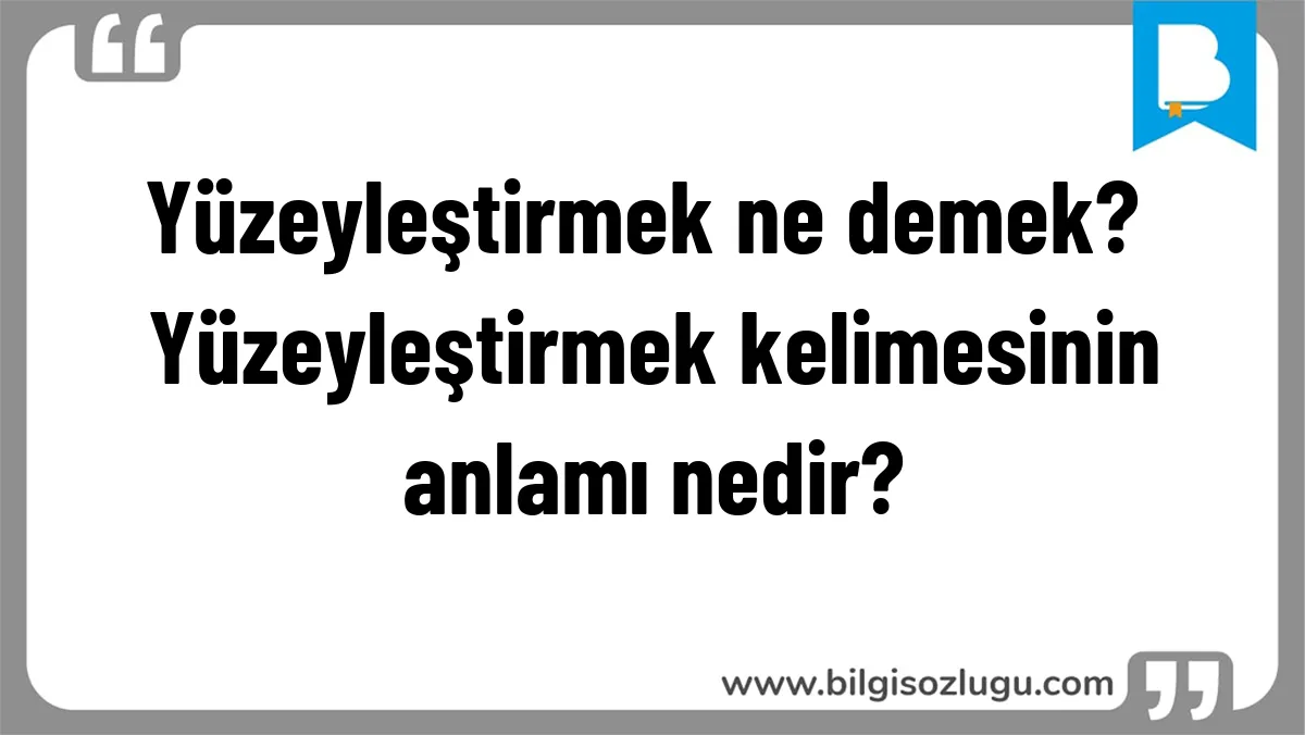 Yüzeyleştirmek ne demek? Yüzeyleştirmek kelimesinin anlamı nedir?
