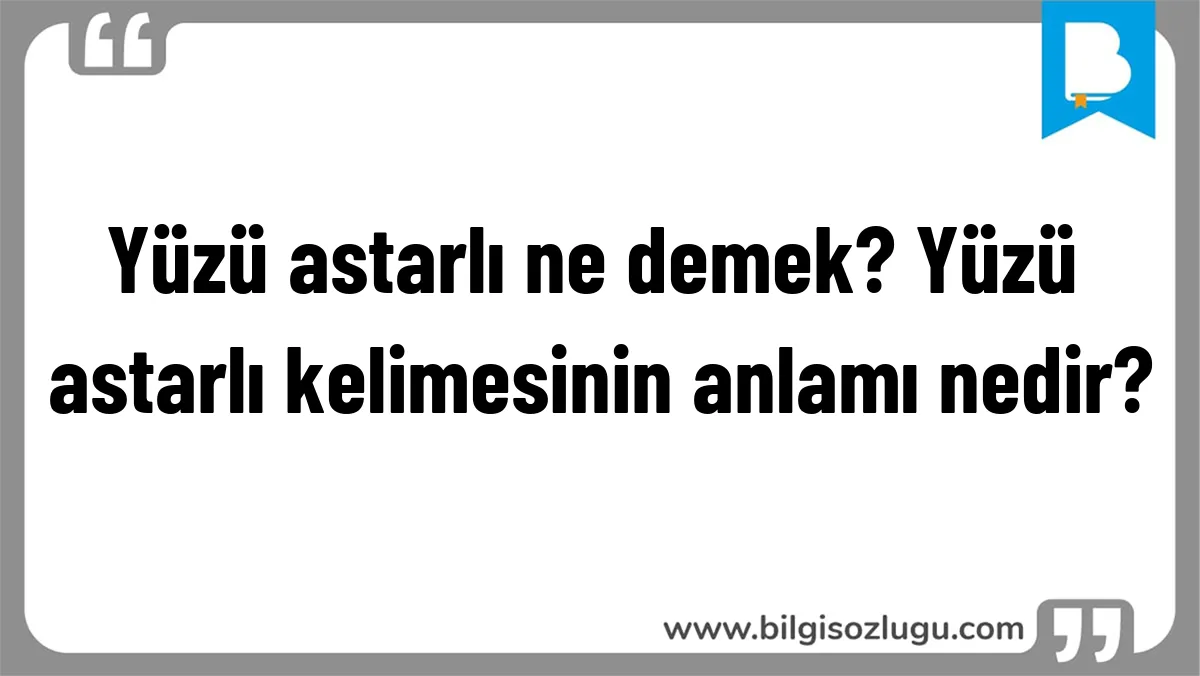 Yüzü astarlı ne demek? Yüzü astarlı kelimesinin anlamı nedir?