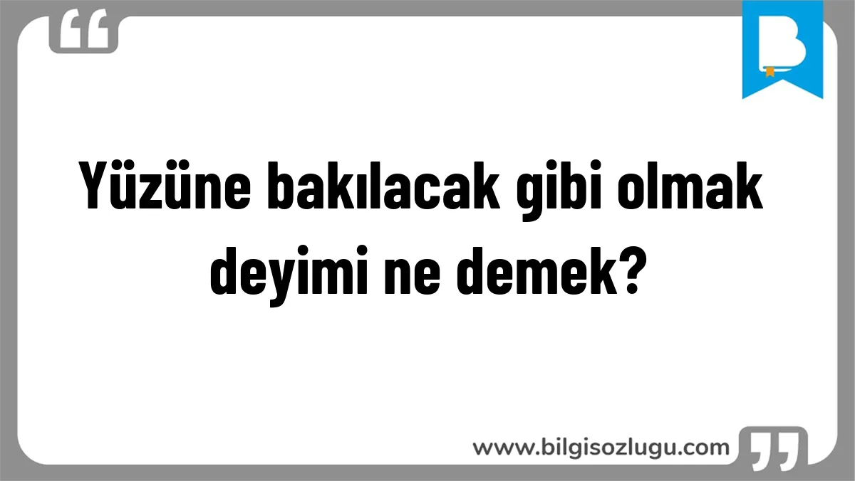 Yüzüne bakılacak gibi olmak deyimi ne demek?