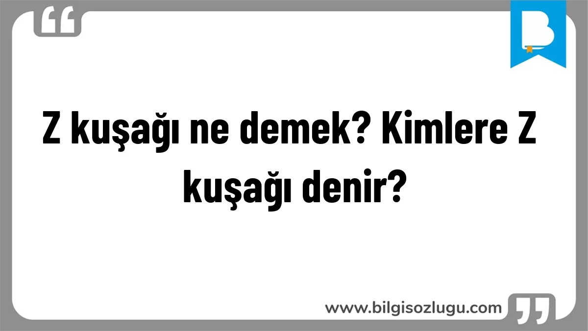 Z kuşağı ne demek? Kimlere Z kuşağı denir?