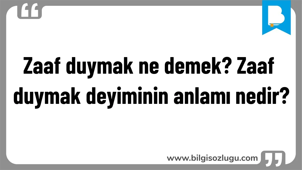 Zaaf duymak ne demek? Zaaf duymak deyiminin anlamı nedir?