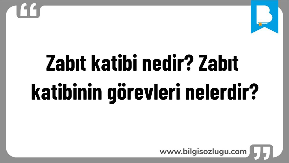 Zabıt katibi nedir? Zabıt katibinin görevleri nelerdir?