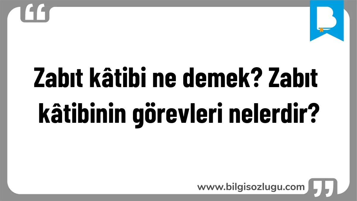 Zabıt kâtibi ne demek? Zabıt kâtibinin görevleri nelerdir?