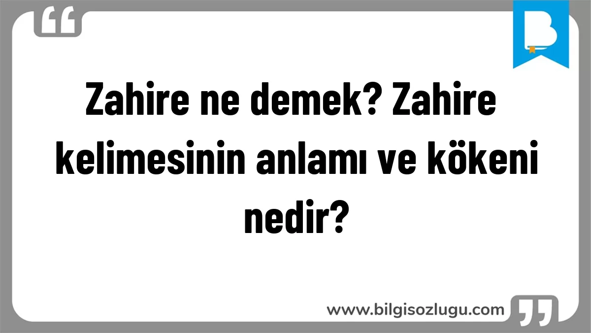 Zahire ne demek? Zahire kelimesinin anlamı ve kökeni nedir?