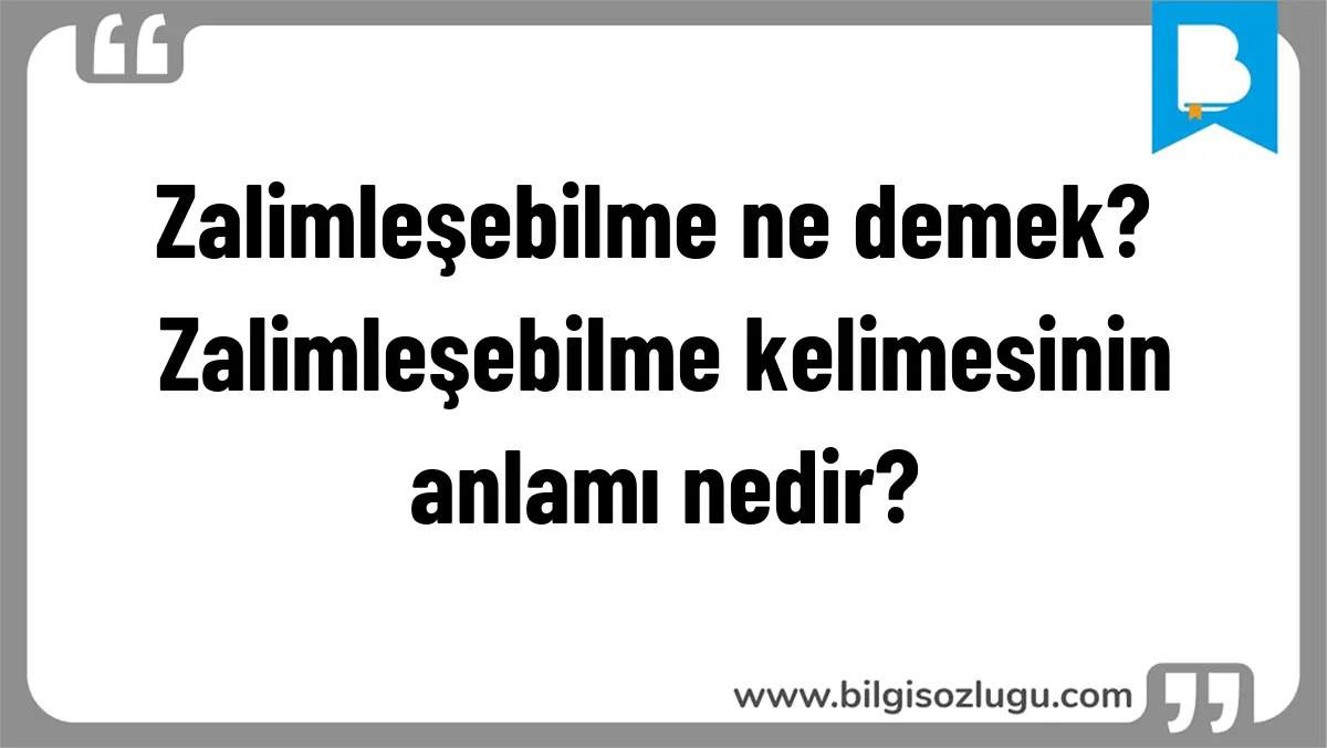 Zalimleşebilme ne demek? Zalimleşebilme kelimesinin anlamı nedir?