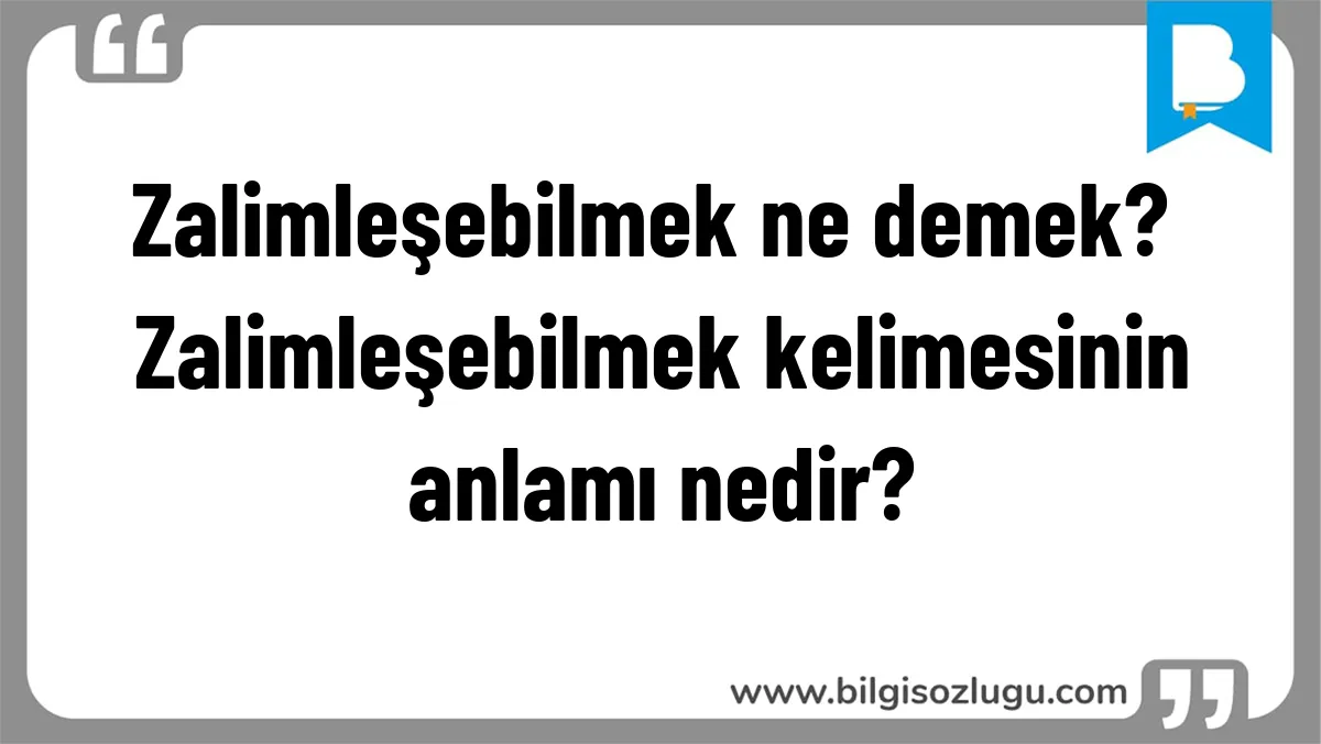 Zalimleşebilmek ne demek? Zalimleşebilmek kelimesinin anlamı nedir?