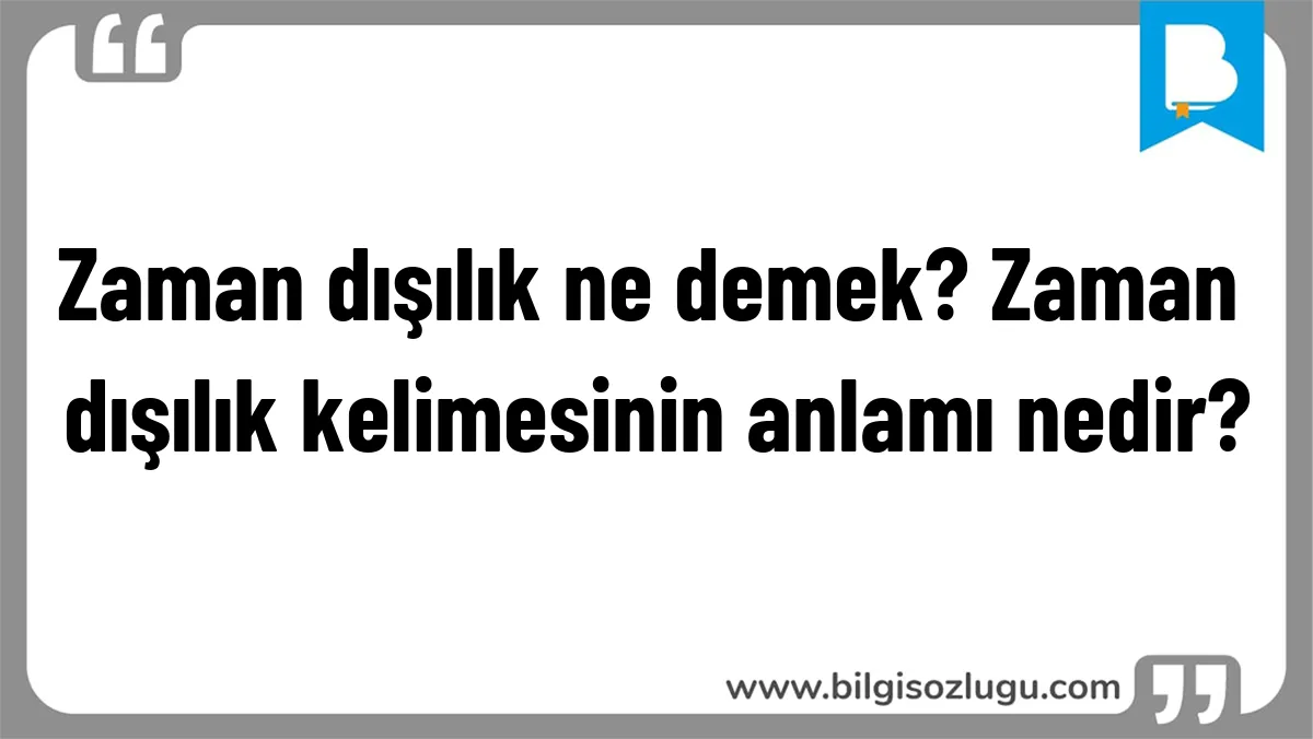 Zaman dışılık ne demek? Zaman dışılık kelimesinin anlamı nedir?