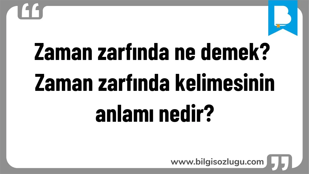 Zaman zarfında ne demek? Zaman zarfında kelimesinin anlamı nedir?