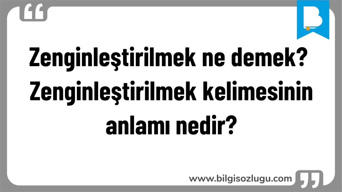 Zenginleştirilmek ne demek? Zenginleştirilmek kelimesinin anlamı nedir?