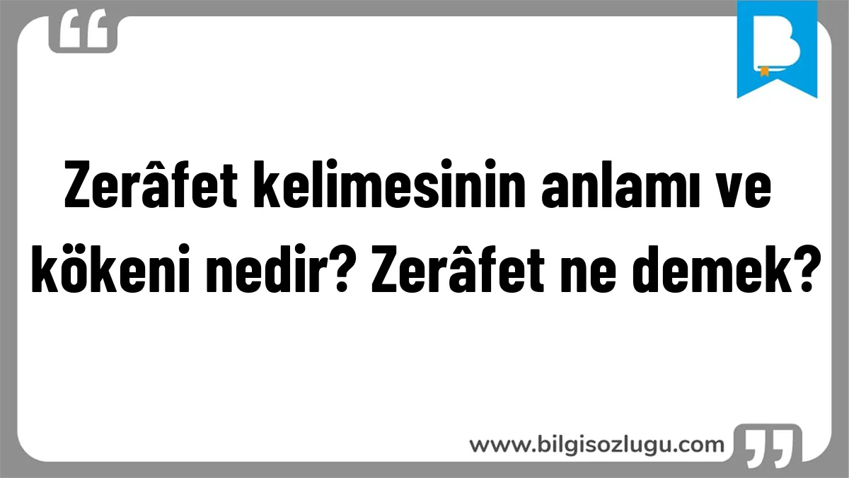 Zerâfet kelimesinin anlamı ve kökeni nedir? Zerâfet ne demek?