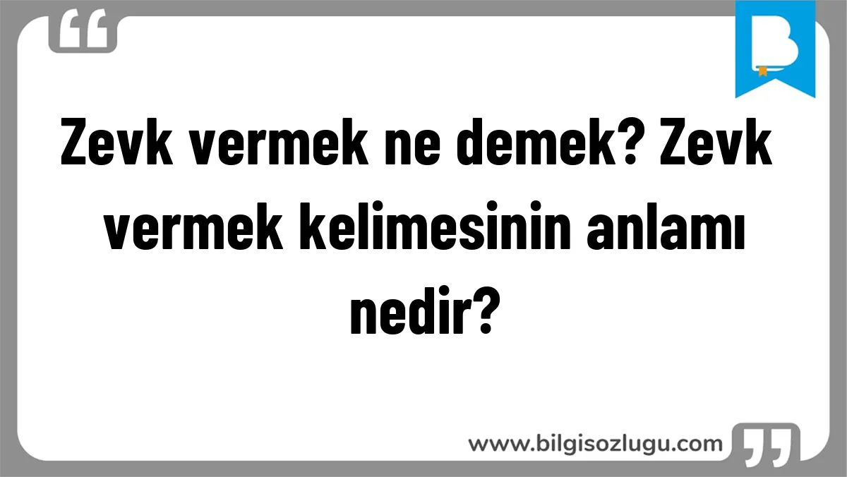 Zevk vermek ne demek? Zevk vermek kelimesinin anlamı nedir?