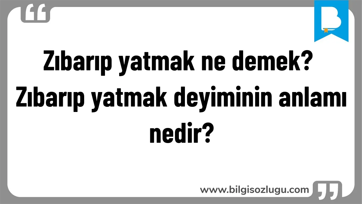 Zıbarıp yatmak ne demek? Zıbarıp yatmak deyiminin anlamı nedir?