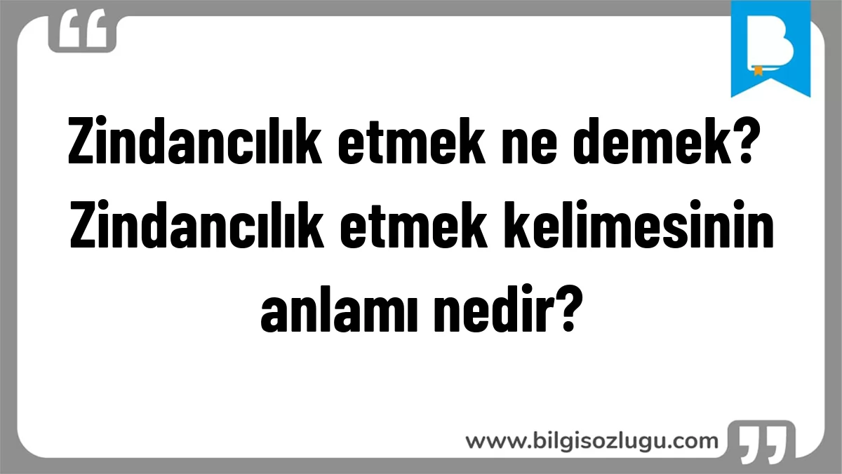 Zindancılık etmek ne demek? Zindancılık etmek kelimesinin anlamı nedir?