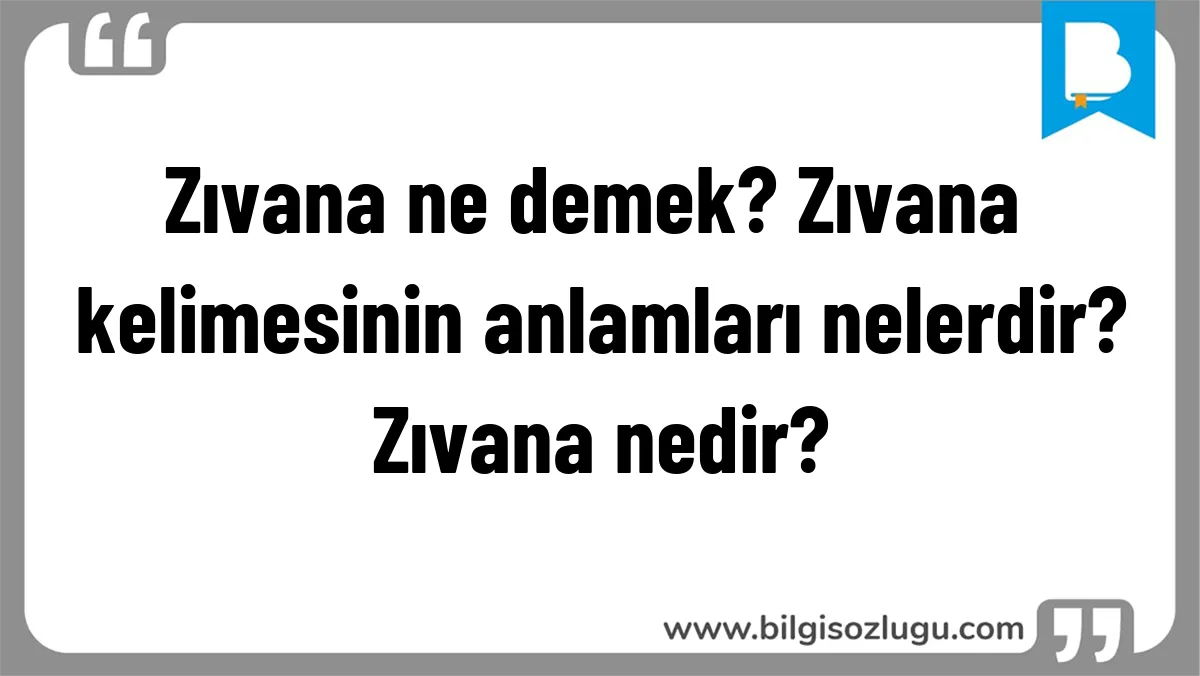 Zıvana ne demek? Zıvana kelimesinin anlamları nelerdir? Zıvana nedir?