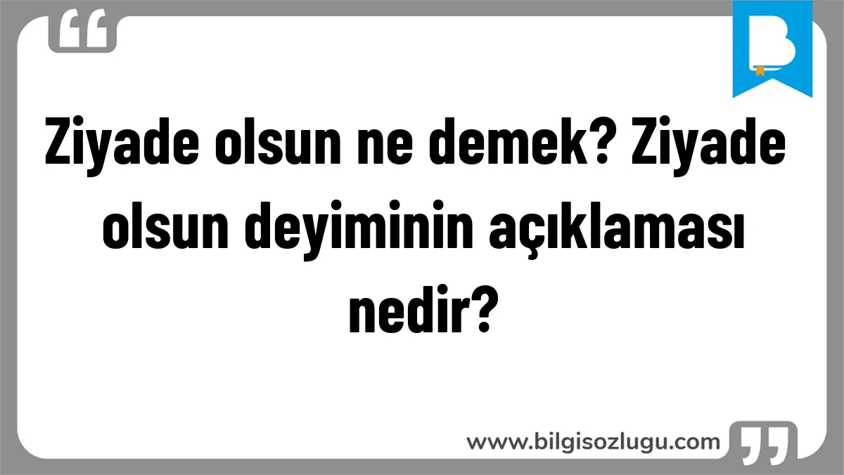Ziyade olsun ne demek? Ziyade olsun deyiminin açıklaması nedir?
