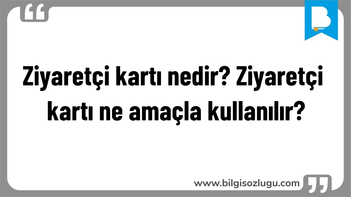 Ziyaretçi kartı nedir? Ziyaretçi kartı ne amaçla kullanılır?