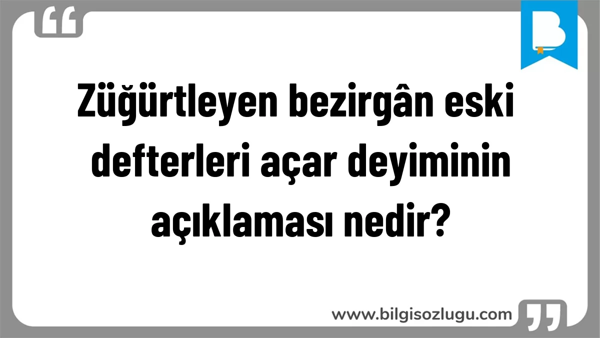Züğürtleyen bezirgân eski defterleri açar deyiminin açıklaması nedir?
