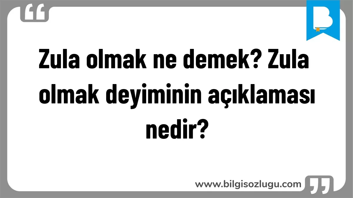 Zula olmak ne demek? Zula olmak deyiminin açıklaması nedir?